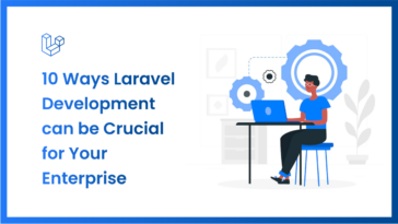 10 Ways Laravel Development can be Crucial for Your Enterprise