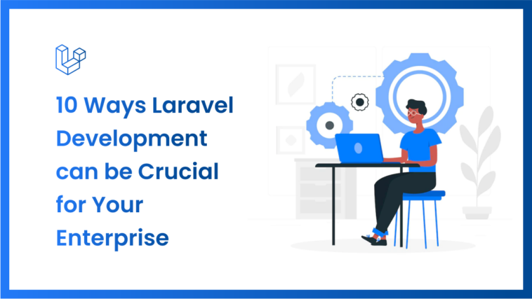 10 Ways Laravel Development can be Crucial for Your Enterprise